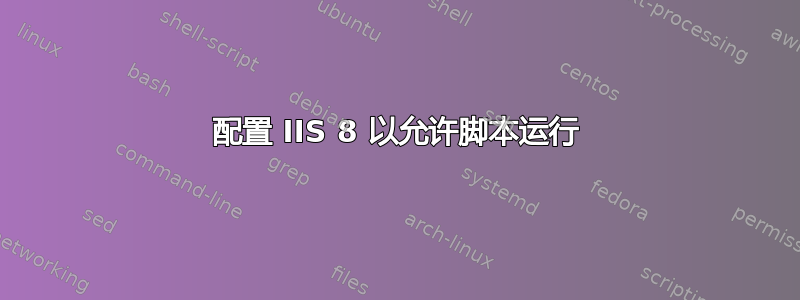 配置 IIS 8 以允许脚本运行