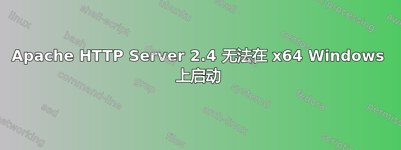 Apache HTTP Server 2.4 无法在 x64 Windows 上启动