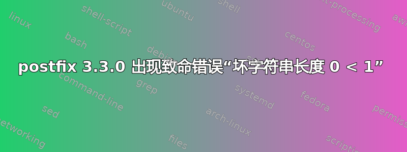 postfix 3.3.0 出现致命错误“坏字符串长度 0 < 1”