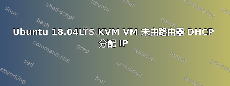 Ubuntu 18.04LTS KVM VM 未由路由器 DHCP 分配 IP