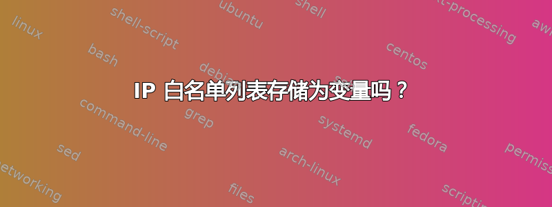 IP 白名单列表存储为变量吗？