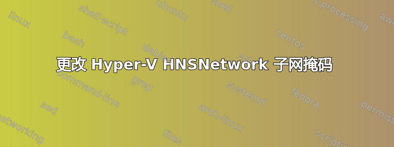 更改 Hyper-V HNSNetwork 子网掩码