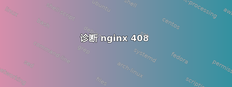 诊断 nginx 408