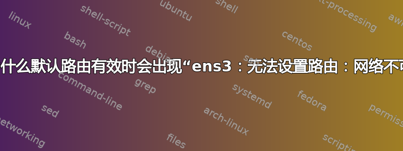 systemd：为什么默认路由有效时会出现“ens3：无法设置路由：网络不可达”的情况？