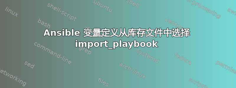 Ansible 变量定义从库存文件中选择 import_playbook