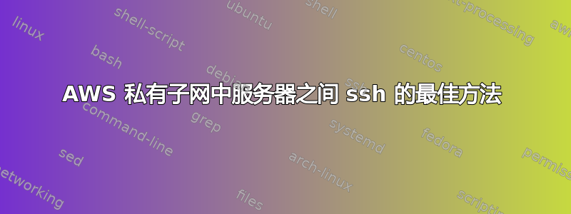 AWS 私有子网中服务器之间 ssh 的最佳方法