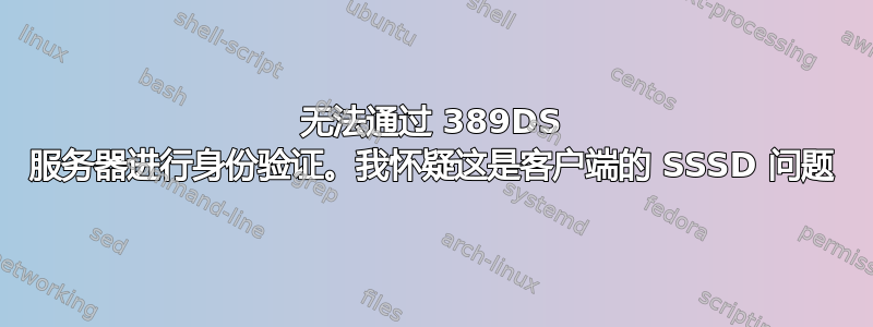 无法通过 389DS 服务器进行身份验证。我怀疑这是客户端的 SSSD 问题