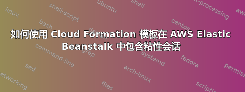 如何使用 Cloud Formation 模板在 AWS Elastic Beanstalk 中包含粘性会话