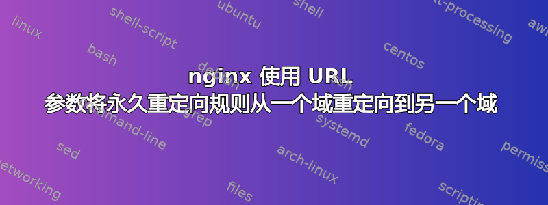 nginx 使用 URL 参数将永久重定向规则从一个域重定向到另一个域