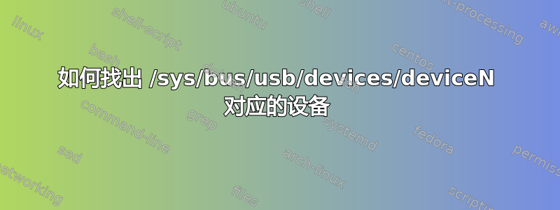 如何找出 /sys/bus/usb/devices/deviceN 对应的设备