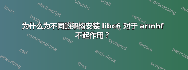 为什么为不同的架构安装 libc6 对于 armhf 不起作用？