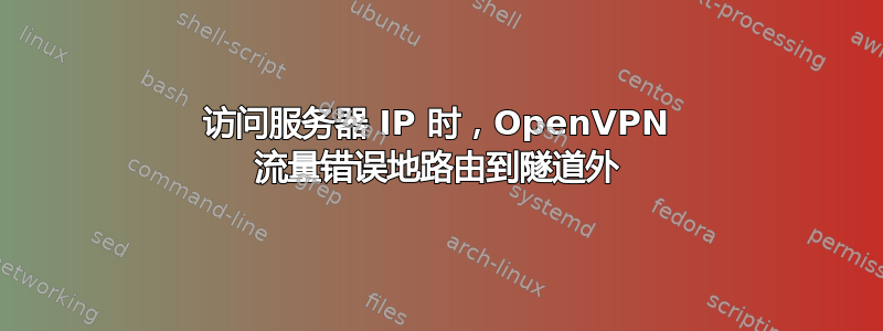 访问服务器 IP 时，OpenVPN 流量错误地路由到隧道外