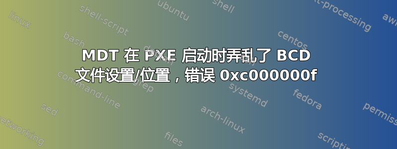 MDT 在 PXE 启动时弄乱了 BCD 文件设置/位置，错误 0xc000000f