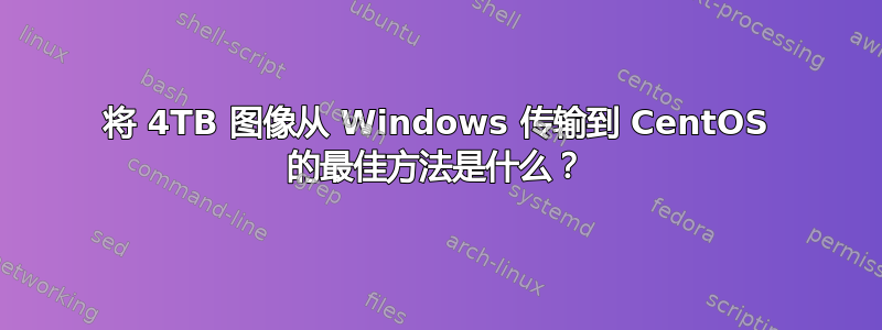 将 4TB 图像从 Windows 传输到 CentOS 的最佳方法是什么？