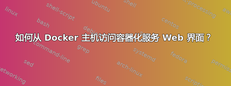 如何从 Docker 主机访问容器化服务 Web 界面？