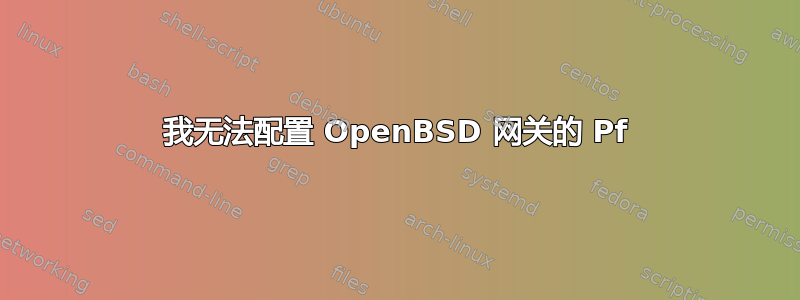 我无法配置 OpenBSD 网关的 Pf