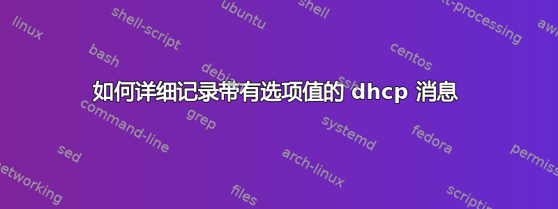 如何详细记录带有选项值的 dhcp 消息