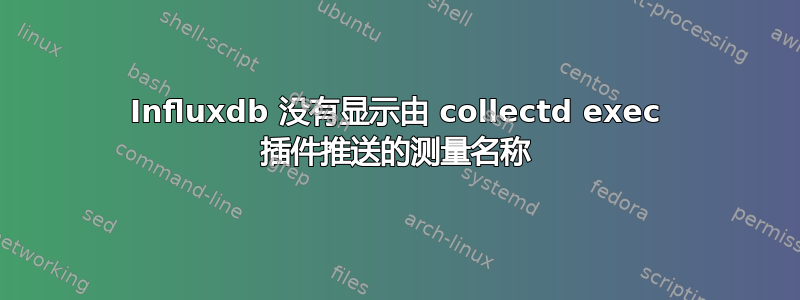 Influxdb 没有显示由 collectd exec 插件推送的测量名称