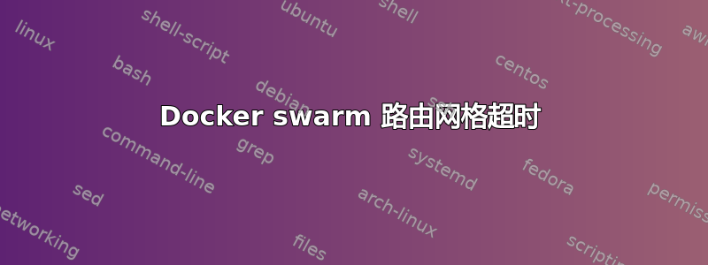 Docker swarm 路由网格超时