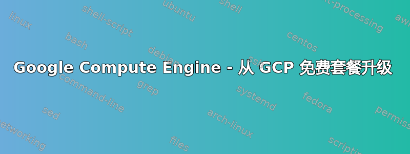 Google Compute Engine - 从 GCP 免费套餐升级