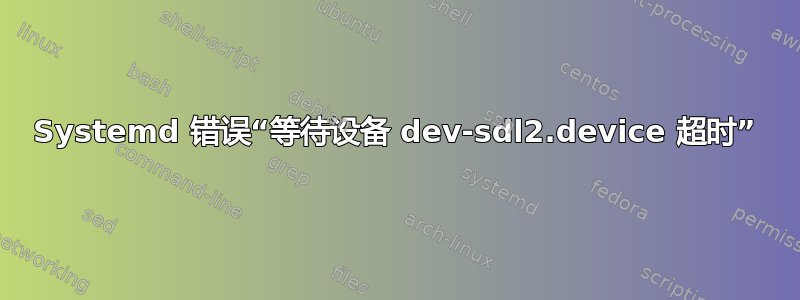 Systemd 错误“等待设备 dev-sdl2.device 超时”