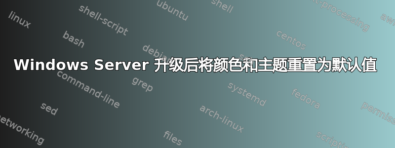 Windows Server 升级后将颜色和主题重置为默认值