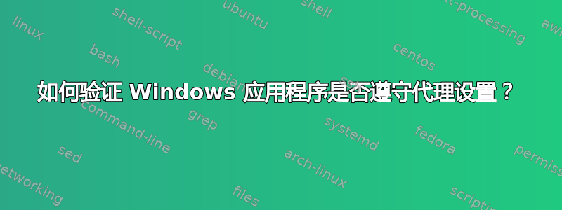 如何验证 Windows 应用程序是否遵守代理设置？