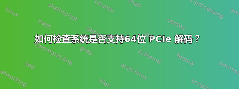 如何检查系统是否支持64位 PCIe 解码？