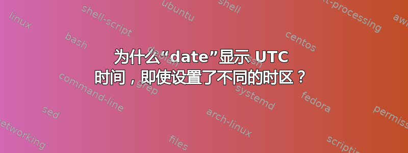 为什么“date”显示 UTC 时间，即使设置了不同的时区？