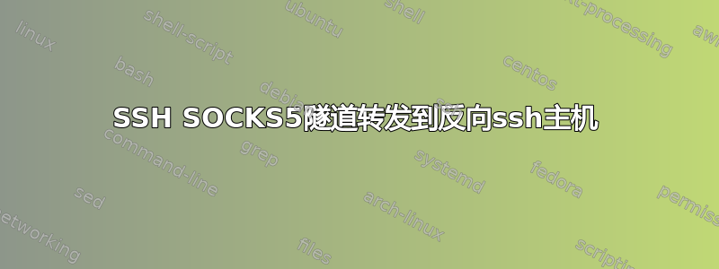 SSH SOCKS5隧道转发到反向ssh主机