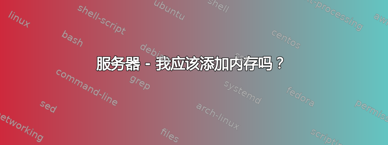 服务器 - 我应该添加内存吗？