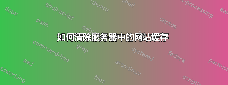 如何清除服务器中的网站缓存