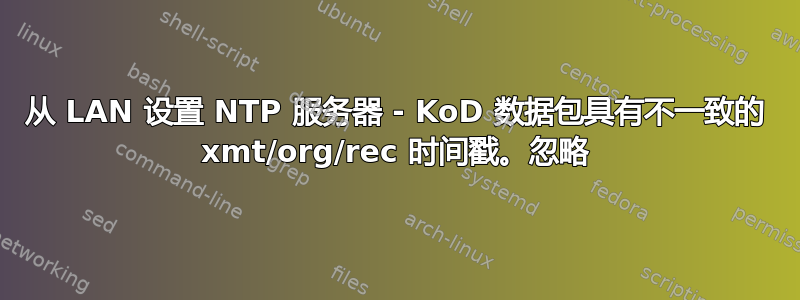 从 LAN 设置 NTP 服务器 - KoD 数据包具有不一致的 xmt/org/rec 时间戳。忽略