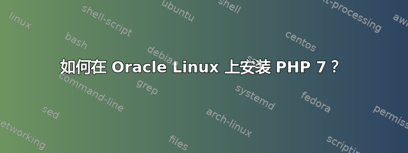 如何在 Oracle Linux 上安装 PHP 7？