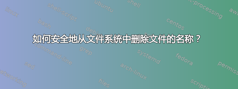 如何安全地从文件系统中删除文件的名称？