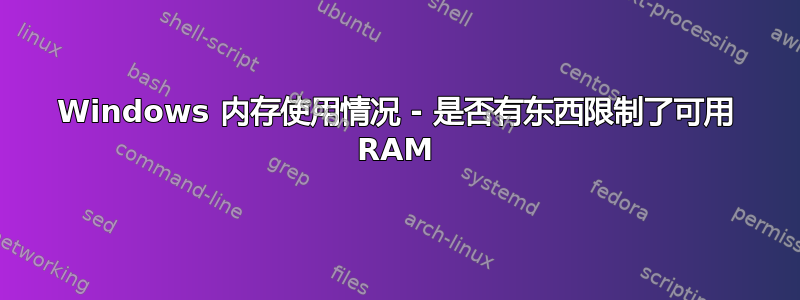 Windows 内存使用情况 - 是否有东西限制了可用 RAM