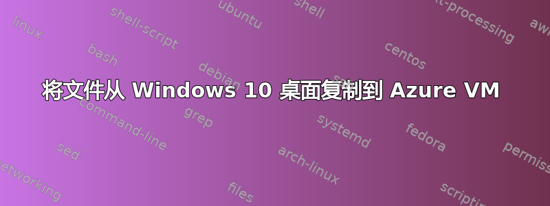 将文件从 Windows 10 桌面复制到 Azure VM