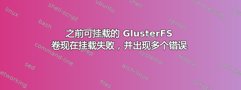 之前可挂载的 GlusterFS 卷现在挂载失败，并出现多个错误