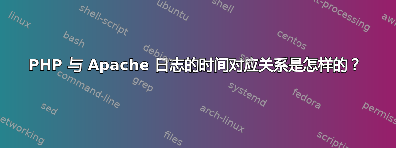 PHP 与 Apache 日志的时间对应关系是怎样的？