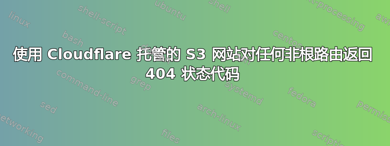 使用 Cloudflare 托管的 S3 网站对任何非根路由返回 404 状态代码