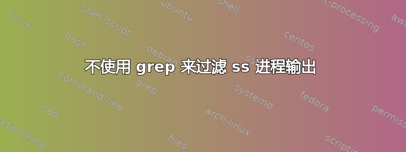 不使用 grep 来过滤 ss 进程输出