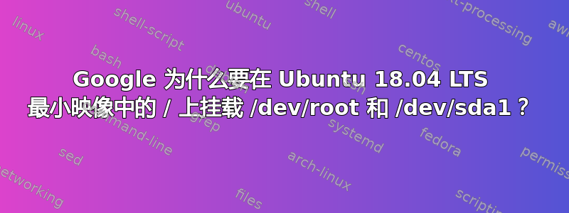 Google 为什么要在 Ubuntu 18.04 LTS 最小映像中的 / 上挂载 /dev/root 和 /dev/sda1？