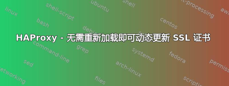 HAProxy - 无需重新加载即可动态更新 SSL 证书