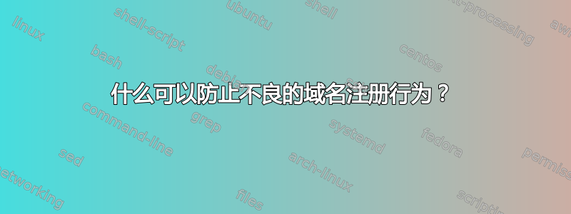 什么可以防止不良的域名注册行为？