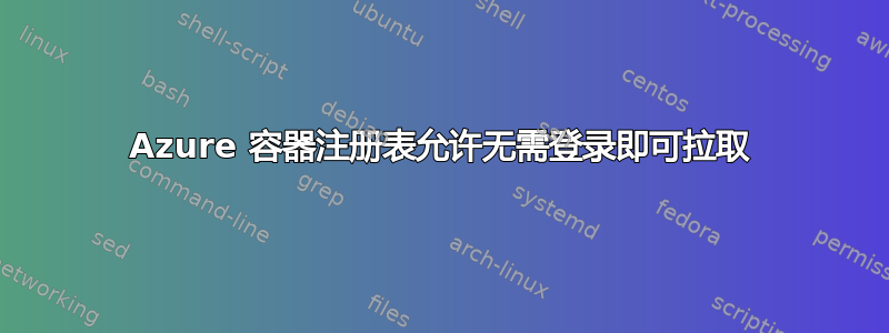 Azure 容器注册表允许无需登录即可拉取