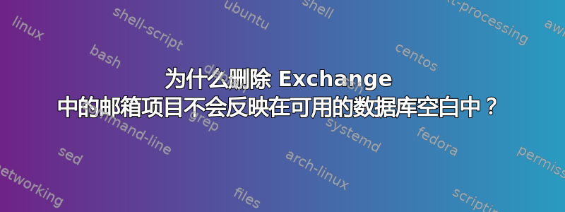 为什么删除 Exchange 中的邮箱项目不会反映在可用的数据库空白中？