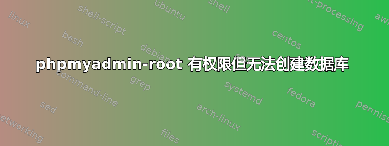 phpmyadmin-root 有权限但无法创建数据库