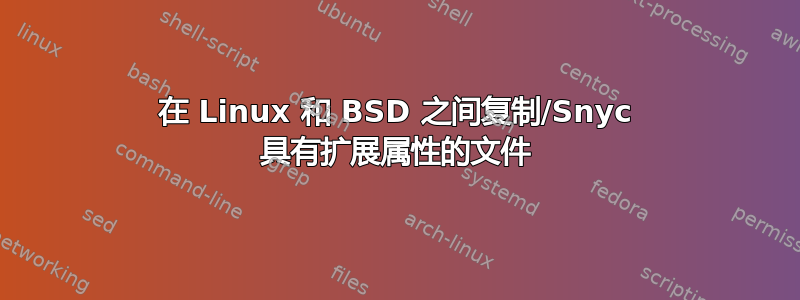 在 Linux 和 BSD 之间复制/Snyc 具有扩展属性的文件