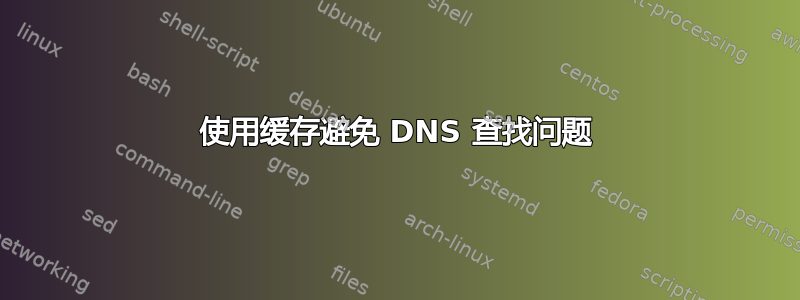 使用缓存避免 DNS 查找问题