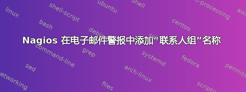 Nagios 在电子邮件警报中添加“联系人组”名称